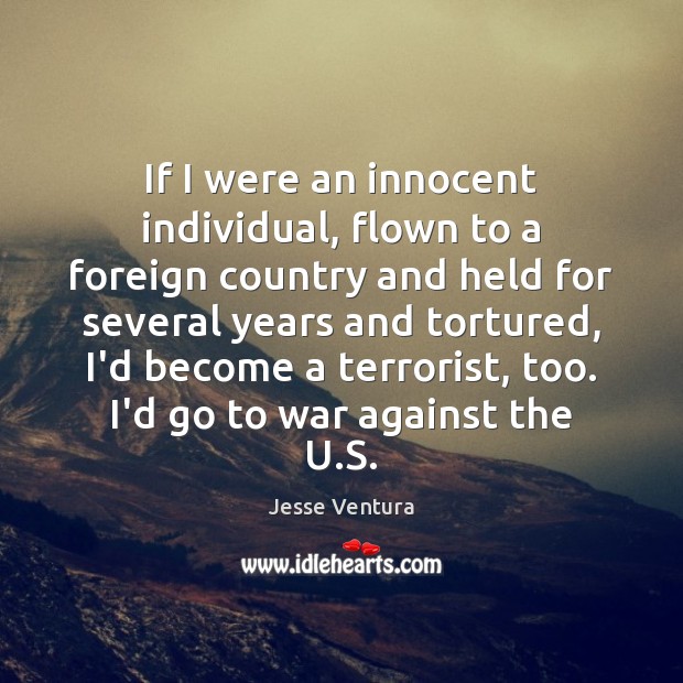 If I were an innocent individual, flown to a foreign country and Jesse Ventura Picture Quote