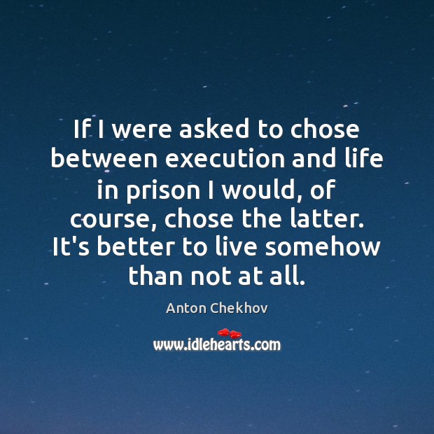 If I were asked to chose between execution and life in prison Anton Chekhov Picture Quote