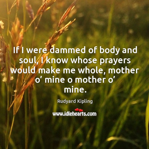 If I were dammed of body and soul, I know whose prayers would make me whole, mother o’ mine o mother o’ mine. Image