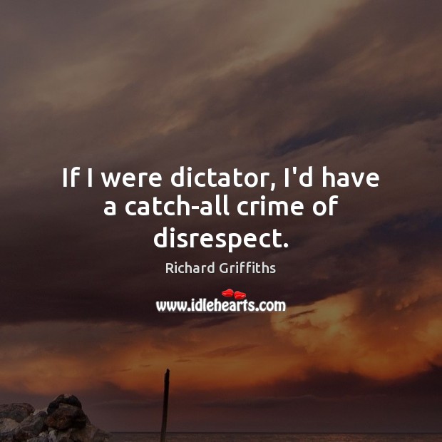 If I were dictator, I’d have a catch-all crime of disrespect. Image