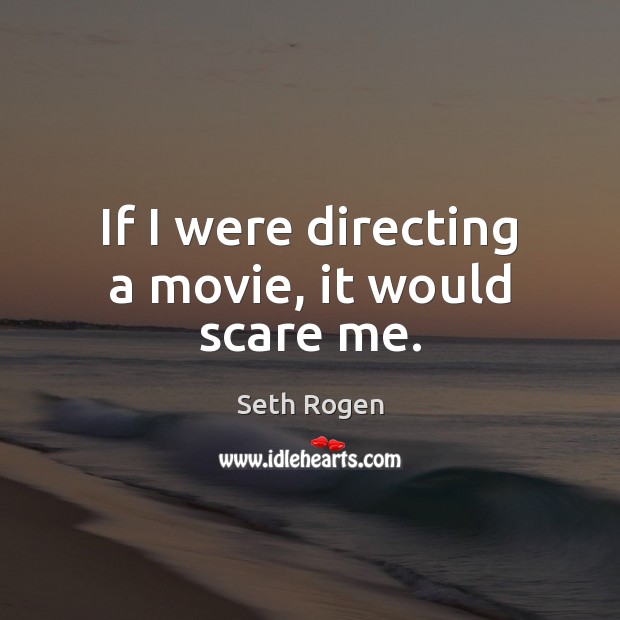 If I were directing a movie, it would scare me. Seth Rogen Picture Quote