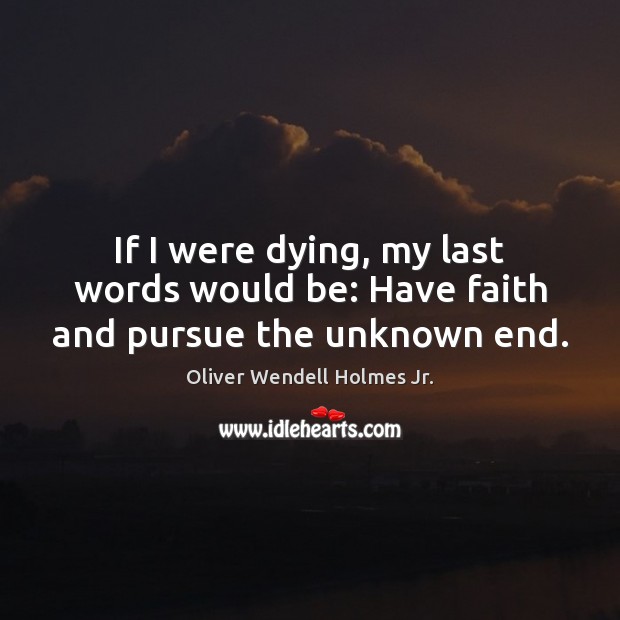 If I were dying, my last words would be: Have faith and pursue the unknown end. Image