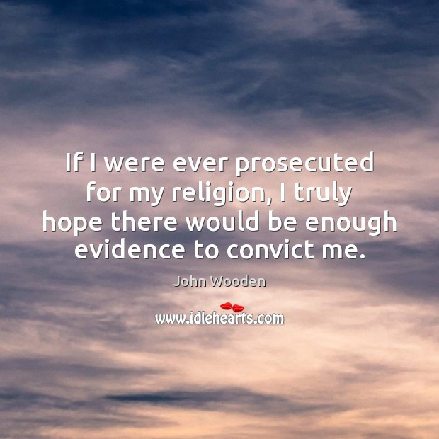 If I were ever prosecuted for my religion, I truly hope there John Wooden Picture Quote