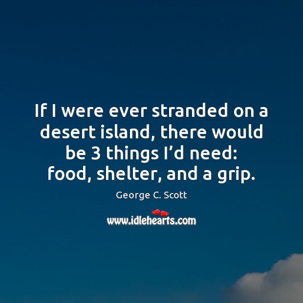 If I were ever stranded on a desert island, there would be 3 George C. Scott Picture Quote