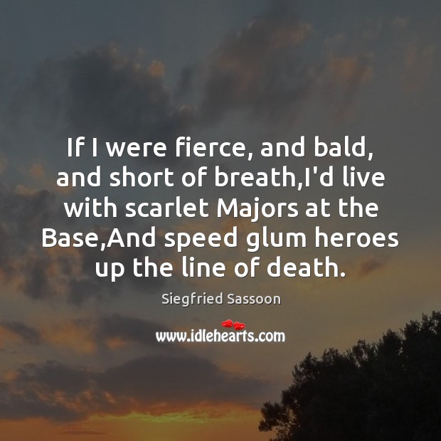 If I were fierce, and bald, and short of breath,I’d live Siegfried Sassoon Picture Quote