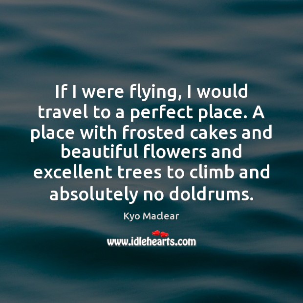 If I were flying, I would travel to a perfect place. A Kyo Maclear Picture Quote