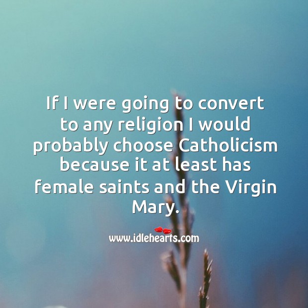 If I were going to convert to any religion I would probably choose catholicism Image