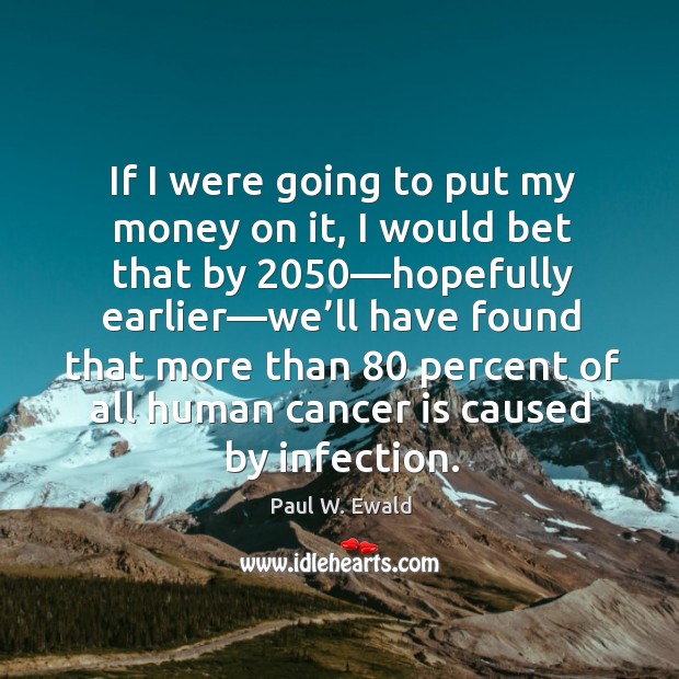 If I were going to put my money on it, I would Paul W. Ewald Picture Quote