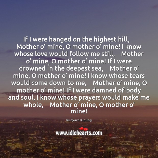 If I were hanged on the highest hill,    Mother o’ mine, O Rudyard Kipling Picture Quote