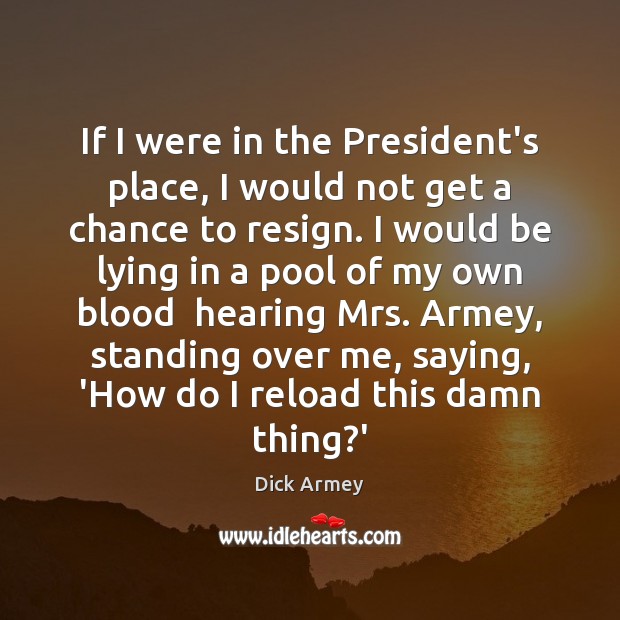 If I were in the President’s place, I would not get a Dick Armey Picture Quote