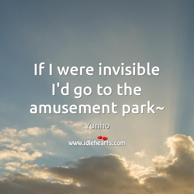 If I were invisible I’d go to the amusement park~ Yunho Picture Quote