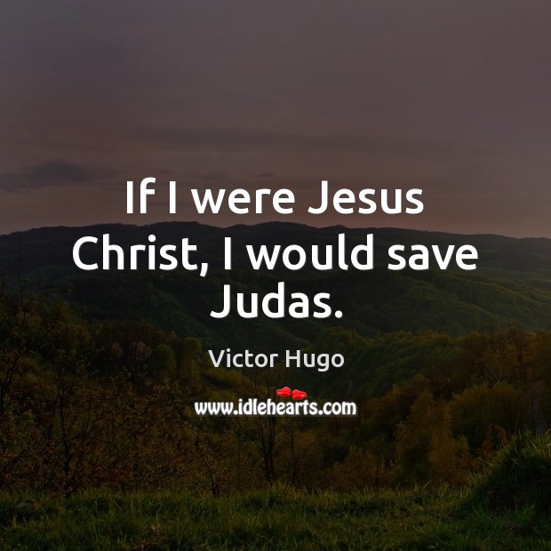 If I were Jesus Christ, I would save Judas. Victor Hugo Picture Quote