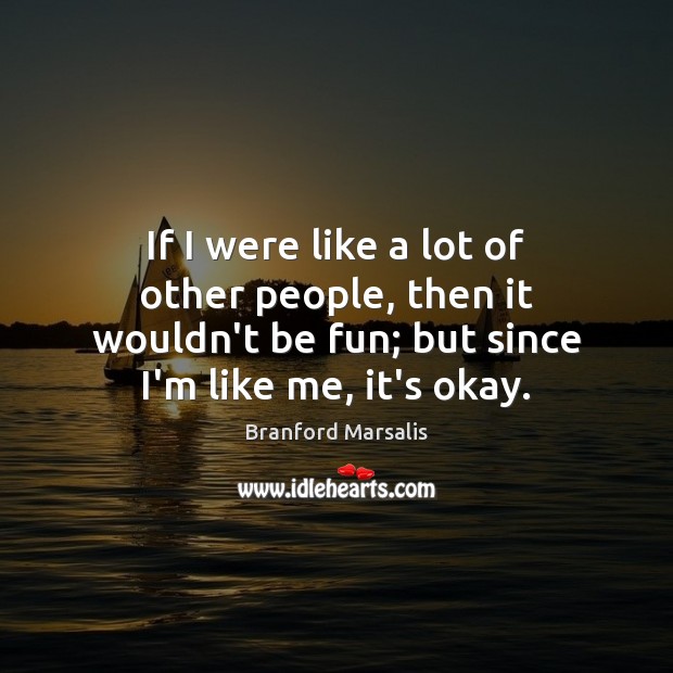 If I were like a lot of other people, then it wouldn’t Branford Marsalis Picture Quote