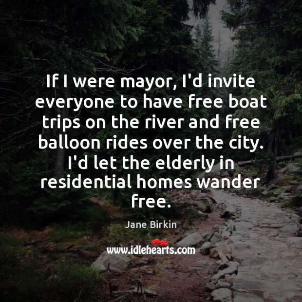 If I were mayor, I’d invite everyone to have free boat trips Jane Birkin Picture Quote