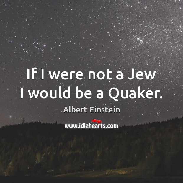 If I were not a Jew I would be a Quaker. Image