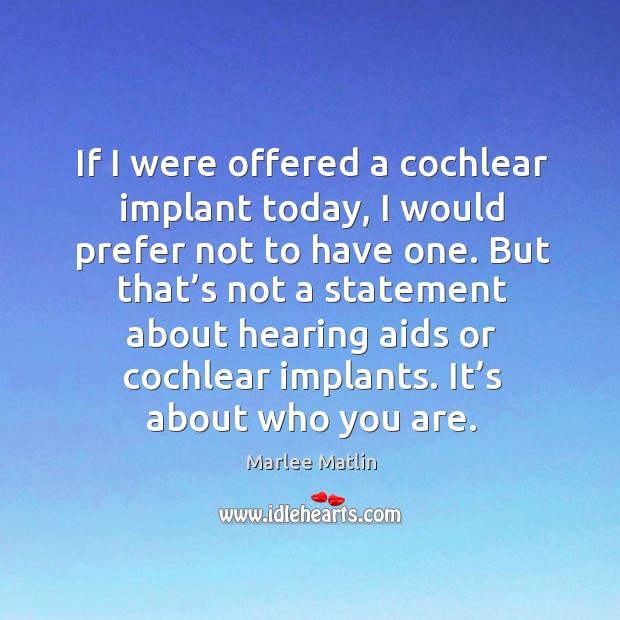If I were offered a cochlear implant today, I would prefer not to have one. Marlee Matlin Picture Quote