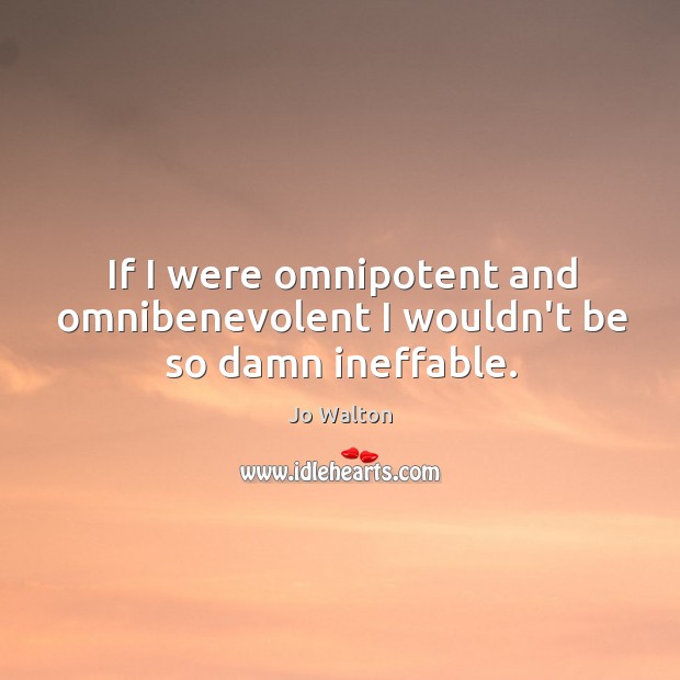 If I were omnipotent and omnibenevolent I wouldn’t be so damn ineffable. Jo Walton Picture Quote