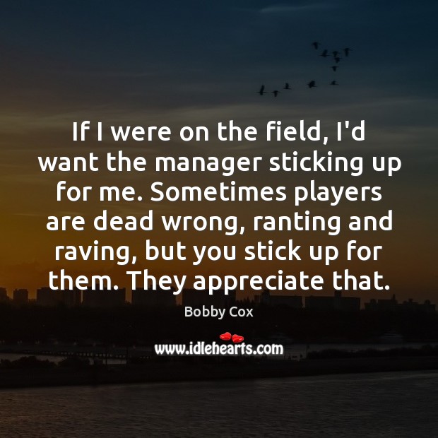 If I were on the field, I’d want the manager sticking up Bobby Cox Picture Quote