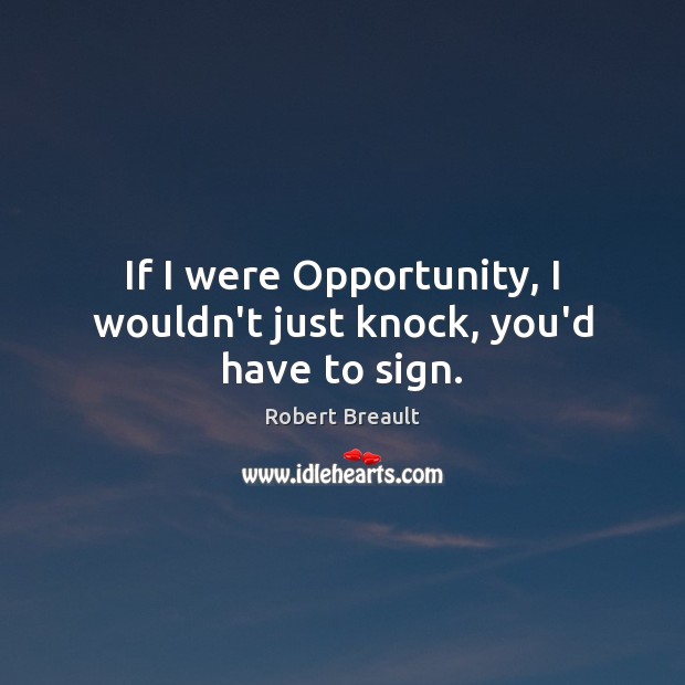 If I were Opportunity, I wouldn’t just knock, you’d have to sign. Robert Breault Picture Quote