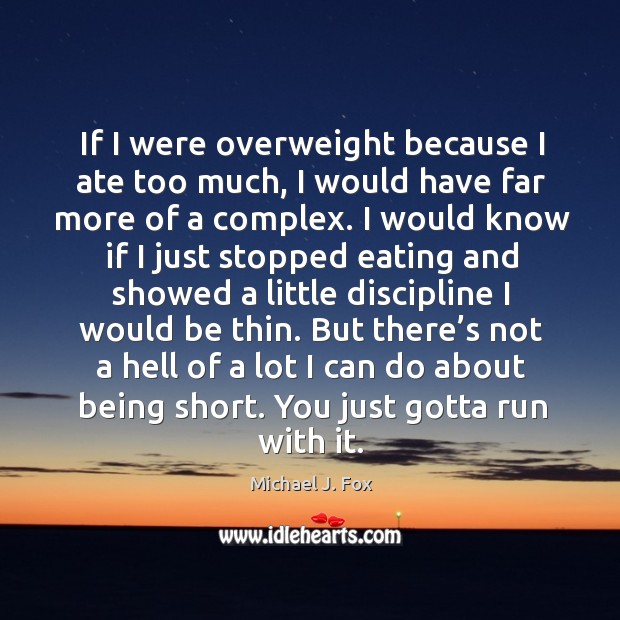 If I were overweight because I ate too much, I would have far more of a complex. Michael J. Fox Picture Quote