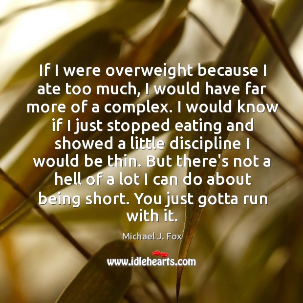 If I were overweight because I ate too much, I would have Michael J. Fox Picture Quote