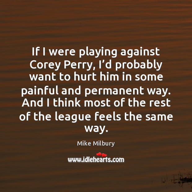 If I were playing against Corey Perry, I’d probably want to Mike Milbury Picture Quote