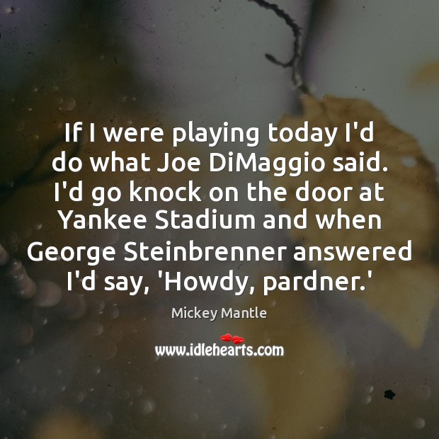 If I were playing today I’d do what Joe DiMaggio said. I’d Image