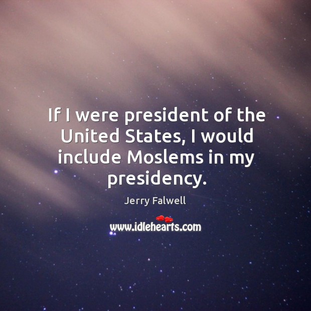 If I were president of the United States, I would include Moslems in my presidency. Jerry Falwell Picture Quote