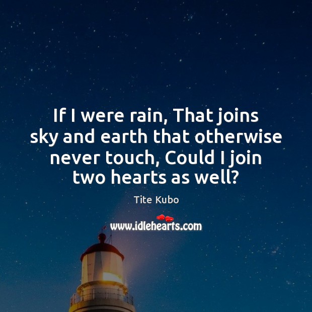If I were rain, That joins sky and earth that otherwise never Tite Kubo Picture Quote