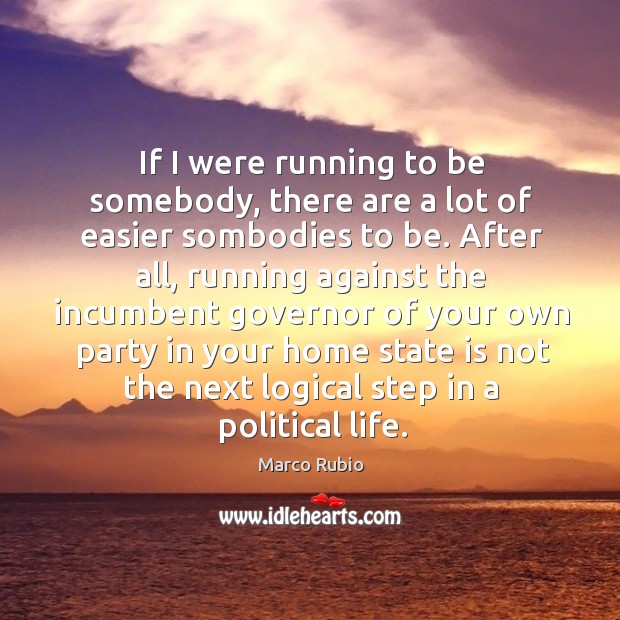 If I were running to be somebody, there are a lot of easier sombodies to be. Image