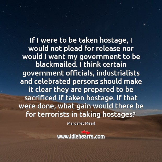 If I were to be taken hostage, I would not plead for Margaret Mead Picture Quote