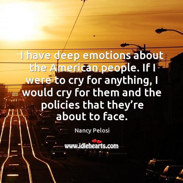 If I were to cry for anything, I would cry for them and the policies that they’re about to face. Nancy Pelosi Picture Quote