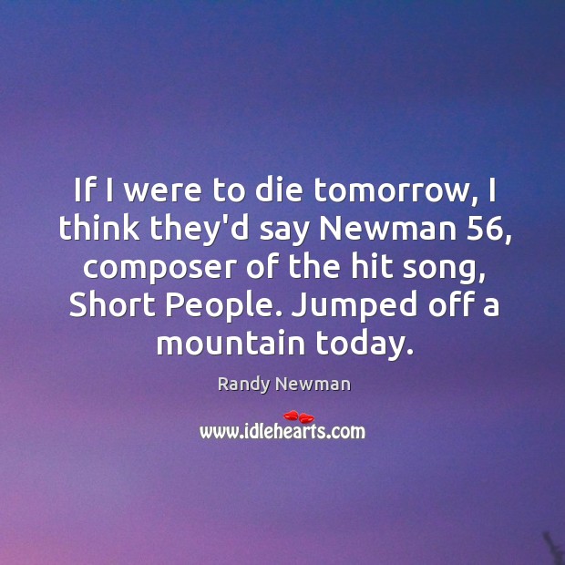 If I were to die tomorrow, I think they’d say Newman 56, composer Randy Newman Picture Quote