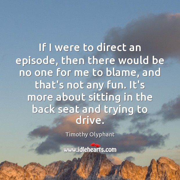 If I were to direct an episode, then there would be no Timothy Olyphant Picture Quote
