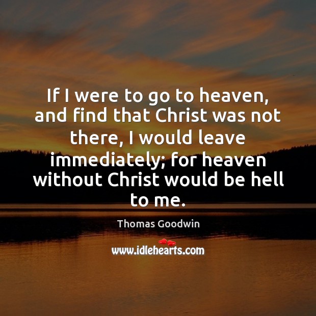 If I were to go to heaven, and find that Christ was Thomas Goodwin Picture Quote