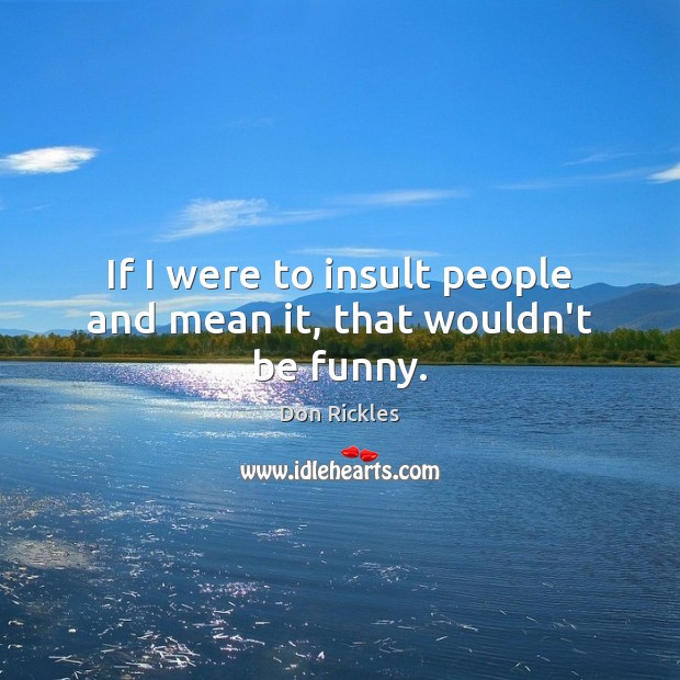 If I were to insult people and mean it, that wouldn’t be funny. Don Rickles Picture Quote