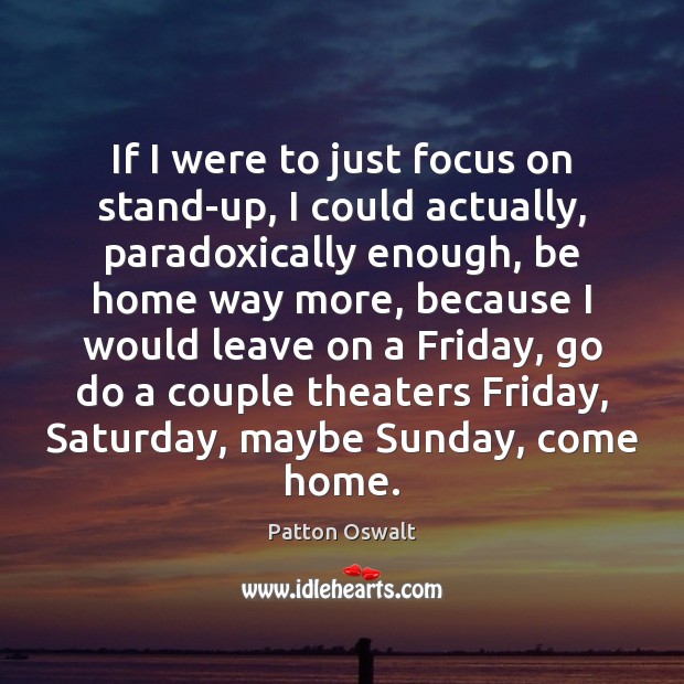 If I were to just focus on stand-up, I could actually, paradoxically Patton Oswalt Picture Quote