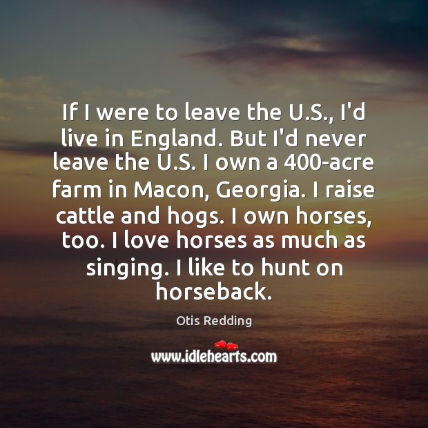 If I were to leave the U.S., I’d live in England. Otis Redding Picture Quote