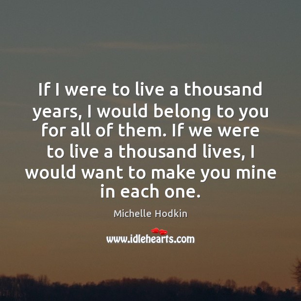 If I were to live a thousand years, I would belong to Michelle Hodkin Picture Quote