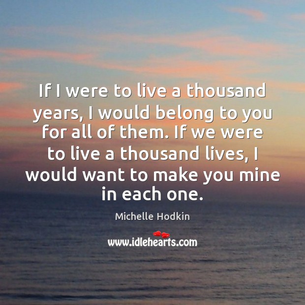 If I were to live a thousand years, I would belong to Michelle Hodkin Picture Quote