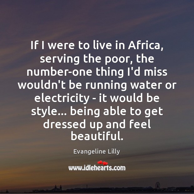 If I were to live in Africa, serving the poor, the number-one Evangeline Lilly Picture Quote