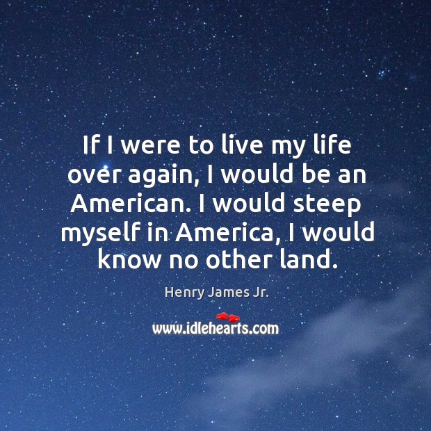 If I were to live my life over again, I would be an american. Henry James Jr. Picture Quote