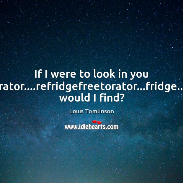 If I were to look in you ferigerator….refridgefreetorator…fridge….what would I find? Louis Tomlinson Picture Quote
