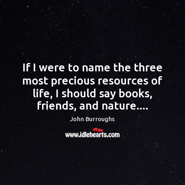 If I were to name the three most precious resources of life, John Burroughs Picture Quote