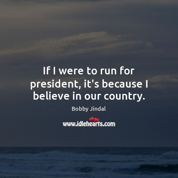 If I were to run for president, it’s because I believe in our country. Image