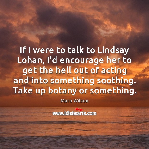 If I were to talk to Lindsay Lohan, I’d encourage her to Image
