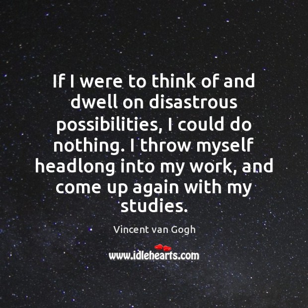 If I were to think of and dwell on disastrous possibilities, I Vincent van Gogh Picture Quote