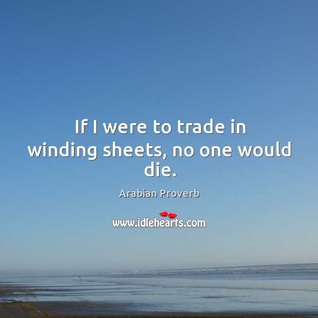 If I were to trade in winding sheets, no one would die. Arabian Proverbs Image