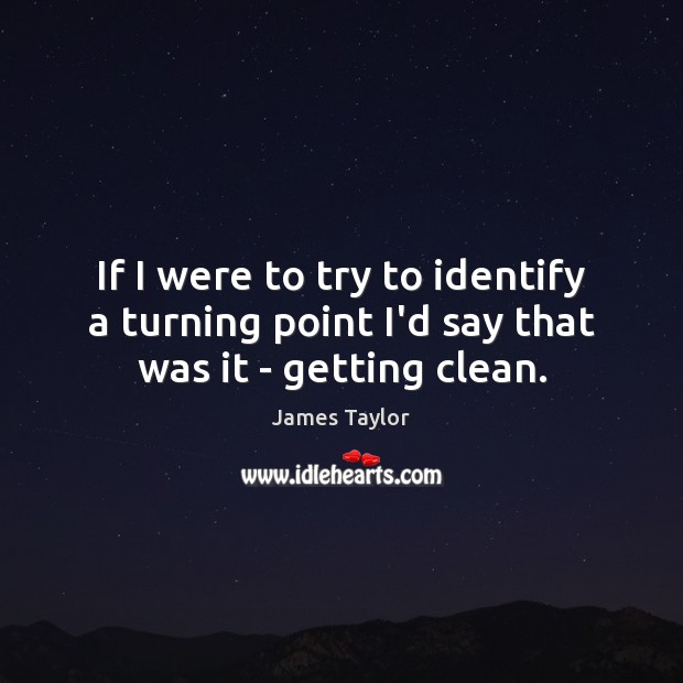 If I were to try to identify a turning point I’d say that was it – getting clean. James Taylor Picture Quote