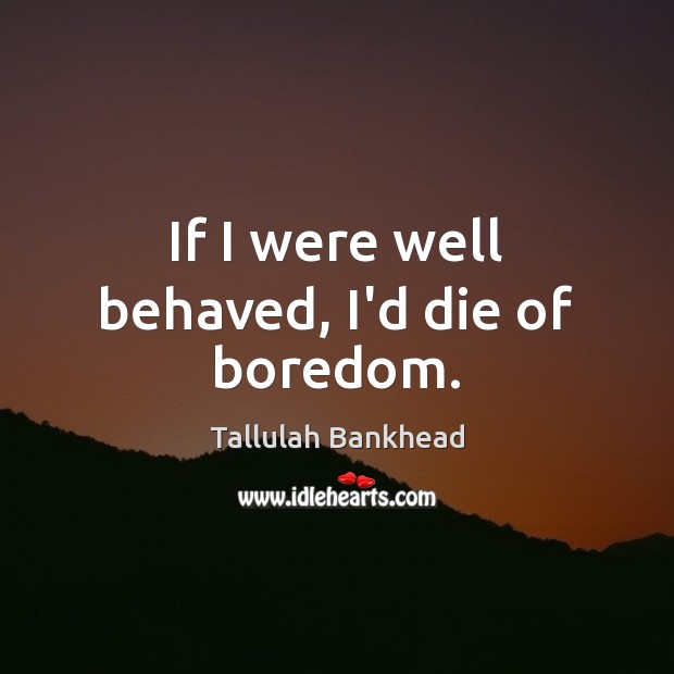 If I were well behaved, I’d die of boredom. Tallulah Bankhead Picture Quote